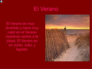 El Verano

El Verano es muy
divertido y hace muy
 calor en el Verano
nosotros vamos a la
 playa. El Verano es
  en Junio, Julio, y
       Agosto.
 