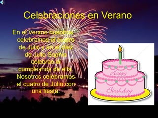 Celebraciones en Verano
En el Verano nosotros
 celebramos el cuatro
  de Julio y en el diez
     de Julio Sophia
       celebras el
  cumpleanos de ella.
 Nosotros celebramos
 el cuatro de Julio con
       una fiesta.
 