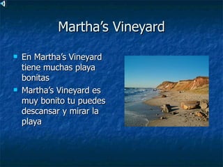 Martha’s Vineyard
   En Martha’s Vineyard
    tiene muchas playa
    bonitas
   Martha’s Vineyard es
    muy bonito tu puedes
    descansar y mirar la
    playa
 