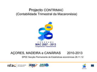 Projecto CONTRIMAC
(Contabilidade Trimestral da Macaronésia)
AÇORES, MADEIRA e CANÁRIAS 2010-2013
SPEE Secção Permanente de Estatísticas económicas 28.11.12
 