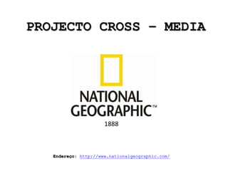 PROJECTO CROSS – MEDIA
1888
Endereço: http://www.nationalgeographic.com/
 