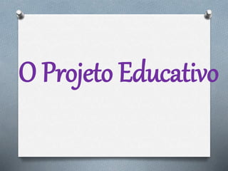 O Projeto Educativo
 