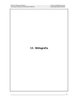 Projecto “Semanas Temáticas”                             Curso de Animadores Locais
Associação de Defesa do Património de Mértola           Câmara Municipal de Mértola




                                     13- Bibliografia




                                                                                      63
 