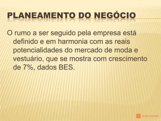 PLANEAMENTO DO NEGÓCIO

O rumo a ser seguido pela empresa está
 definido e em harmonia com as reais
 potencialidades do mercado de moda e
 vestuário, que se mostra com crescimento
 de 7%, dados BES.
 