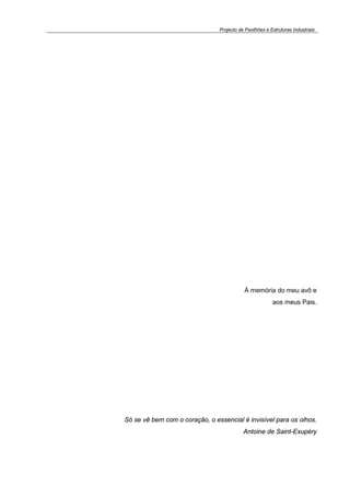 Projecto de Pavilhões e Estruturas Industriais
À memória do meu avô e
aos meus Pais.
Só se vê bem com o coração, o essencial é invisível para os olhos.
Antoine de Saint-Exupéry
 