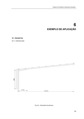 Projecto de Pavilhões e Estruturas Industriais
63
6
EXEMPLO DE APLICAÇÃO
6.1. GEOMETRIA
6.1.1. ESTRUTURA
Fig. 52 – Geometria da estrutura
 