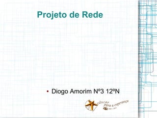 Projeto de Rede




  ●   Diogo Amorim Nº3 12ºN
 