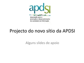 Projecto do novo sítio da APDSI Alguns slides de apoio 