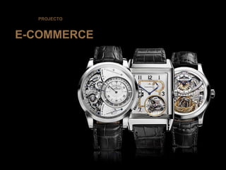 PROJECTO



E-COMMERCE




  Projecto e-commerce
 Relógios de Luxo
 