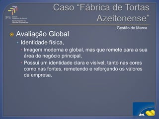 Gestão de Marca
   Avaliação Global
    • Identidade física,
       Imagem moderna e global, mas que remete para a sua
        área de negócio principal,
       Possui um identidade clara e visível, tanto nas cores
        como nas fontes, remetendo e reforçando os valores
        da empresa.
 