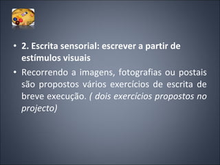 2. Escrita sensorial: escrever a partir de estímulos visuais    Recorrendo a imagens, fotografias ou postais são propostos vários exercícios de escrita de breve execução.  ( dois exercícios propostos no projecto) 