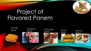 Project of
Flavored Panem
Orange
Bread
strawberry
bread
Chocolate
Bread
Lemon
Bread
Banana
Bread
 