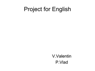 Project for English

V.Valentin
P.Vlad

 