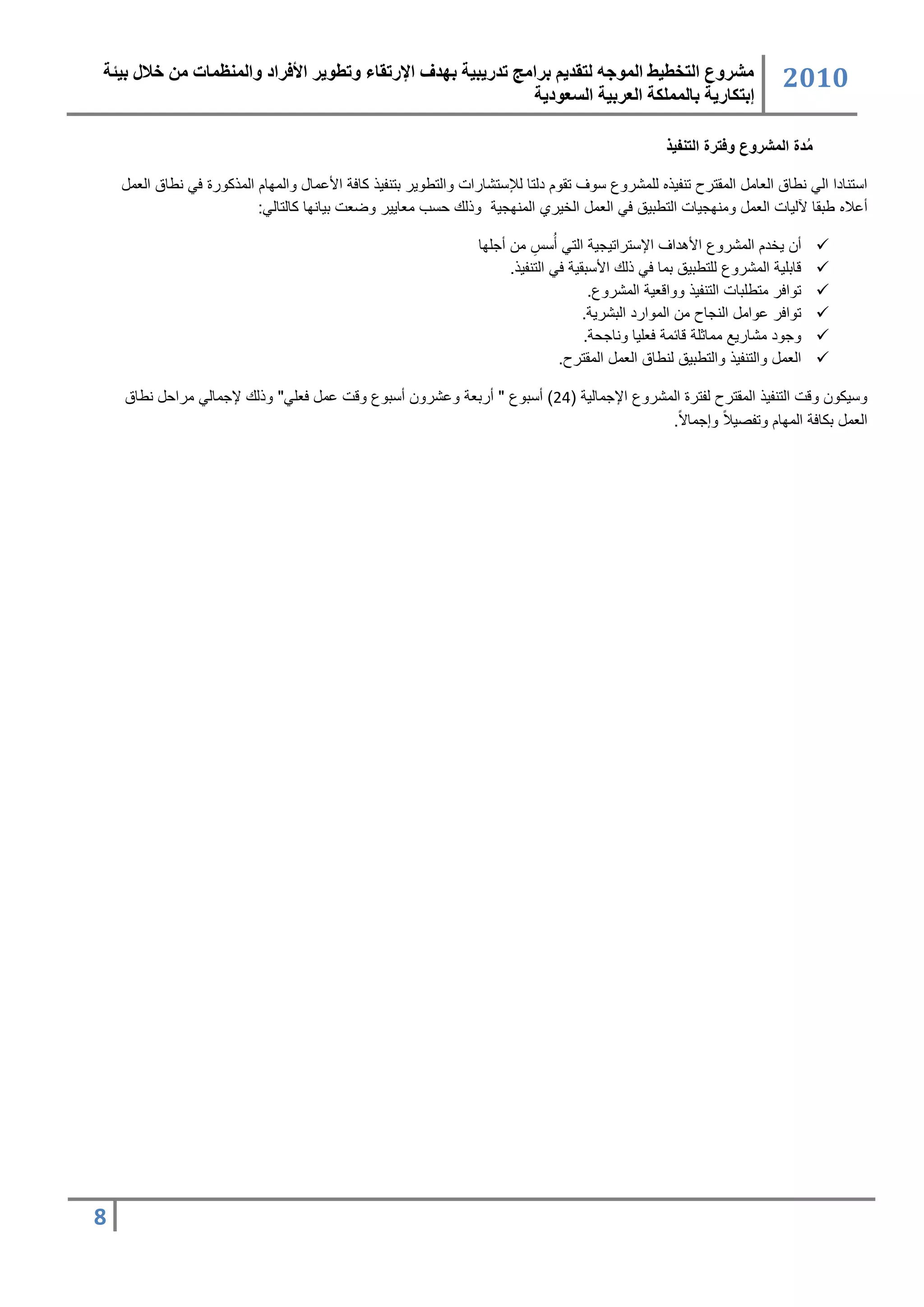 ‫مشروع التخطيط المىجه لتقذيم برامج تذريبية بهذف اإلرتقبء وتطىير األفراد والمنظمبت من خالل بيئة‬                        ‫2020‬
                                                              ‫إبتكبرية ببلمملكة العربية السعىدية‬

                                                                                                 ‫مدة المشروع وفترة التنفيذ‬
                                                                                                                         ‫ُ‬

    ‫اتتنادا الً نطاق الراس السقترح تنفٌذه لمسشروع توف تقون دلتا لإلتتشارات والتطوٌر بتنفٌذ ساع األعسا والساان السذسورة عً نطاق الرس‬
                          ‫دعلاه طبقا آللٌات الرس وسناجٌات التطبٌق عً الرس اللٌري السناجٌ وذلك حتب سراٌٌر وضرت بٌاناا سالتالً:‬

                                                                ‫د ٌلدن السشروع األهداف اإلتتراتٌجٌ التً دتس س دجماا‬
                                                                          ‫ِ‬                                                  ‫‪‬‬
                                                                     ‫قابمٌ السشروع لمتطبٌق بسا عً ذلك األتبقٌ عً التنفٌذ.‬    ‫‪‬‬
                                                                                    ‫تواعر ستطمبات التنفٌذ وواقرٌ السشروع.‬    ‫‪‬‬
                                                                                   ‫تواعر عواس النجاح س السوارد البشرٌ .‬      ‫‪‬‬
                                                                                   ‫وجود سشارٌ سساثم قائس عرمٌا وناجح .‬       ‫‪‬‬
                                                                               ‫الرس والتنفٌذ والتطبٌق لنطاق الرس السقترح.‬    ‫‪‬‬

    ‫وتٌسو وقت التنفٌذ السقترح لفترة السشروع اإلجسالٌ (42) دتبوع " دربر وعشرو دتبوع وقت عس عرمً" وذلك إلجسالً سراح نطاق‬
                                                                                    ‫الرس بساع الساان وتفصٌلاً وكجساالً.‬




‫8‬
 
