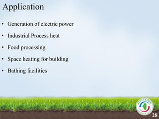 28
Application
• Generation of electric power
• Industrial Process heat
• Food processing
• Space heating for building
• Bathing facilities
28
 