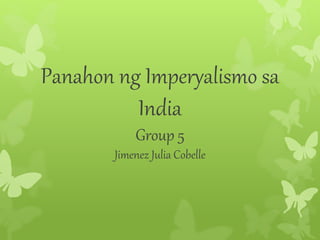 Panahon ng Imperyalismo sa 
India 
Group 5 
Jimenez Julia Cobelle 
 