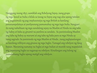 Hanggang noong 1857, sumiklab ang Rebelyong Sepoy, isang grupo 
ng mga kawal sa India o kilala sa tawag na Sepoy ang nag-a...