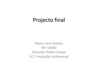 Projecto final


   Aluna: Ana Tavares
        Nº: 53093
 Docente: Pedro Colaço
U.C: Produção Audiovisual
 