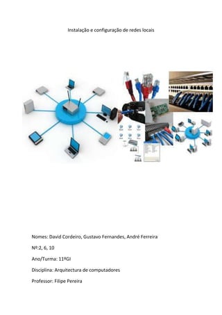 Instalação e configuração de redes locais
Nomes: David Cordeiro, Gustavo Fernandes, André Ferreira
Nº:2, 6, 10
Ano/Turma: 11ºGI
Disciplina: Arquitectura de computadores
Professor: Filipe Pereira
 