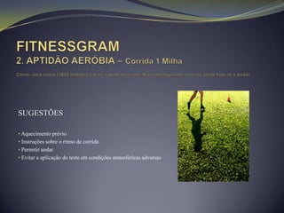 SUGESTÕES

• Aquecimento prévio
• Instruções sobre o ritmo de corrida
• Permitir andar
• Evitar a aplicação do teste em condições atmosféricas adversas
 