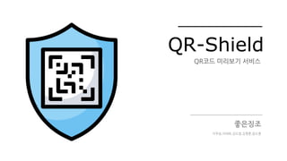 QR-Shield
좋은징조
QR코드 미리보기 서비스
이무송,이태희,김도엽,김형훈,윤도훈
 