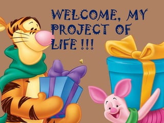 WELCOME,  MY  PROJECT  OF LIFE !!! 