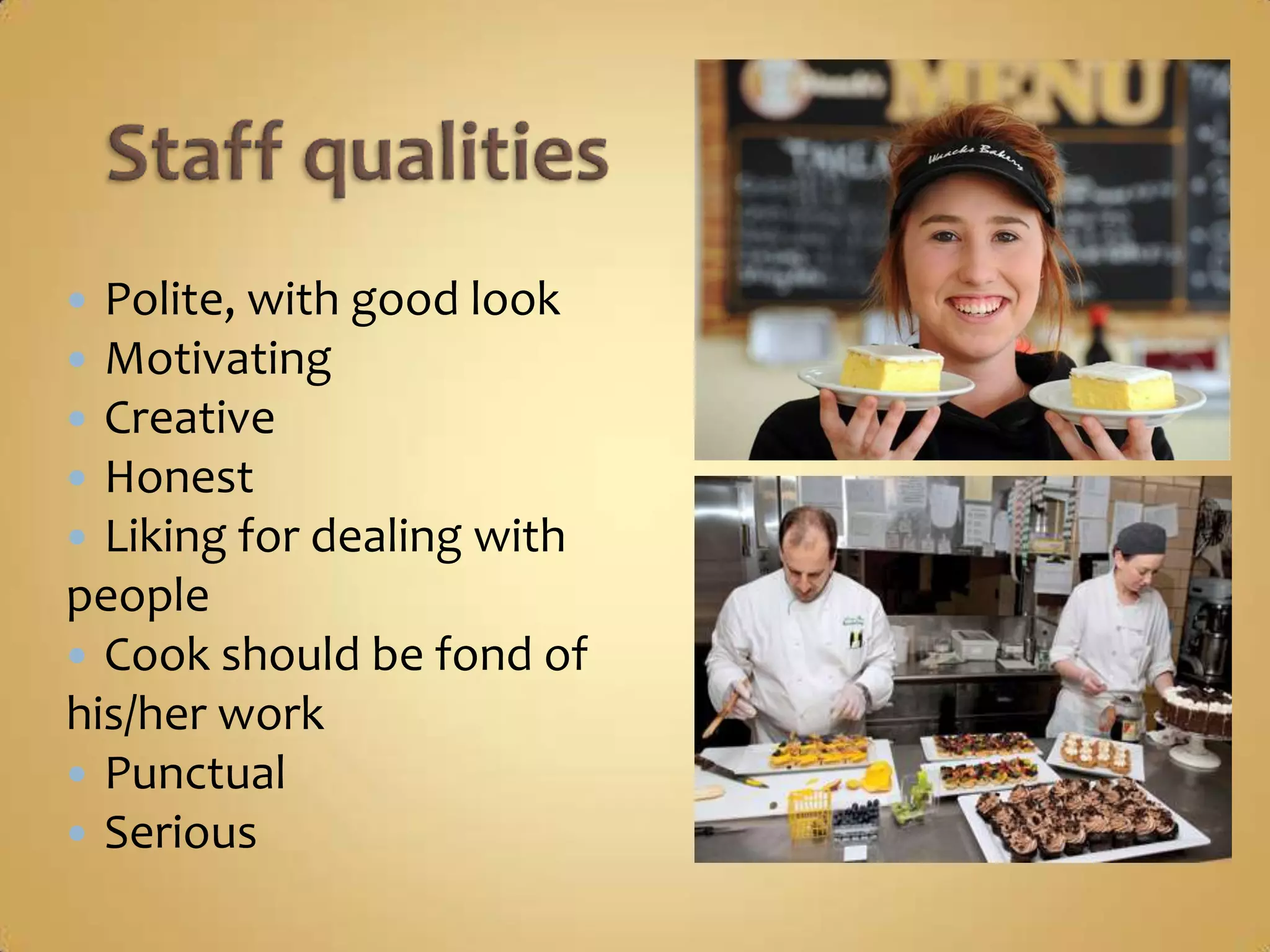  Polite, with good look
 Motivating
 Creative
 Honest
 Liking for dealing with
people
 Cook should be fond of
his/her work
 Punctual
 Serious
 