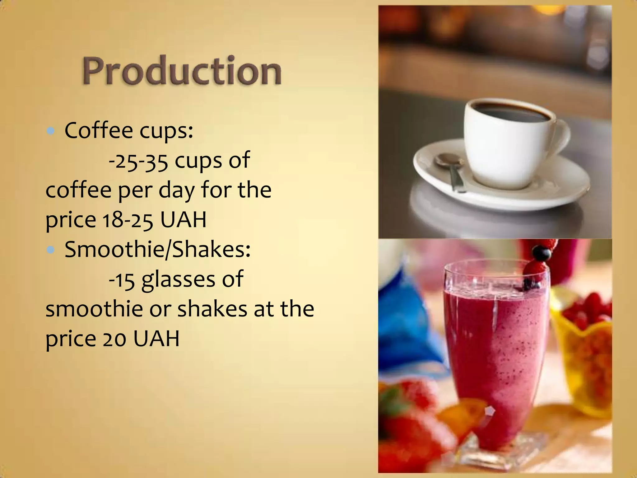  Coffee cups:
       -25-35 cups of
coffee per day for the
price 18-25 UAH
 Smoothie/Shakes:
       -15 glasses of
smoothie or shakes at the
price 20 UAH
 