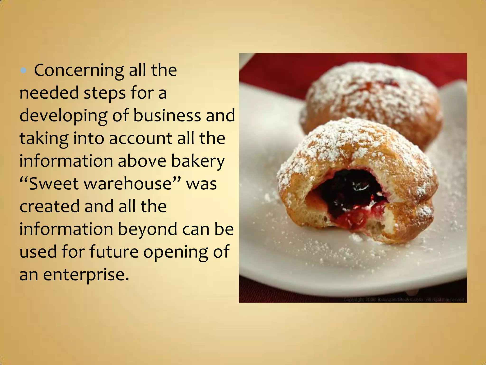  Concerning all the
needed steps for a
developing of business and
taking into account all the
information above bakery
“Sweet warehouse” was
created and all the
information beyond can be
used for future opening of
an enterprise.
 