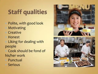  Polite, with good look
 Motivating
 Creative
 Honest
 Liking for dealing with
people
 Cook should be fond of
his/her work
 Punctual
 Serious
 