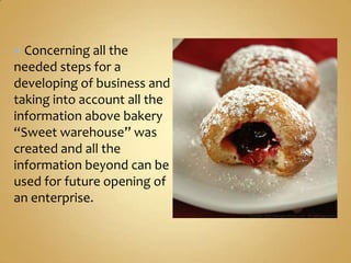  Concerning all the
needed steps for a
developing of business and
taking into account all the
information above bakery
“Sweet warehouse” was
created and all the
information beyond can be
used for future opening of
an enterprise.
 