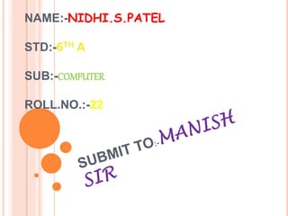 NAME:-NIDHI.S.PATEL 
STD:-6TH A 
SUB:-COMPUTER 
ROLL.NO.:-22 
