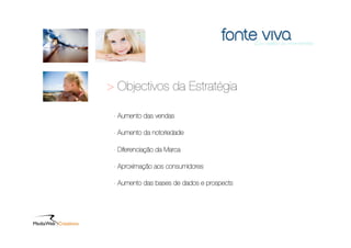> Objectivos da Estratégia

 - Aumento das vendas

 - Aumento da notoriedade

 - Diferenciação da Marca

 - Aproximação aos consumidores

 - Aumento das bases de dados e prospects
 