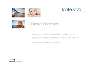 > Product Placement

  - Presença no máximo de telenovelas possíveis com os
  produtos e maquinas de distribuição FonteViva, bem como na

  comunicação de dialogo dos actores.
 