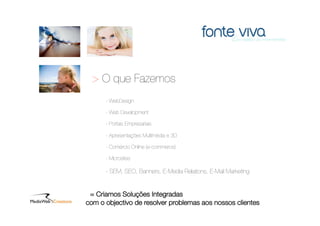 > O que Fazemos
      - WebDesign

      - Web Development

      - Portais Empresariais

      - Apresentações Multimédia e 3D

      - Comércio Online (e-commerce)

      - Microsites

      - SEM, SEO, Banners, E-Media Relations, E-Mail Marketing


 = Criamos Soluções Integradas
com o objectivo de resolver problemas aos nossos clientes
 