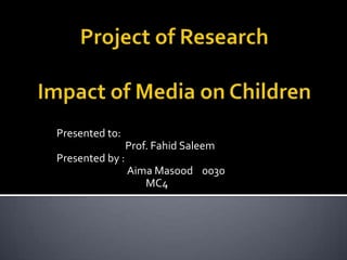 Presented to:
Prof. Fahid Saleem
Presented by :
Aima Masood 0030
MC4
 
