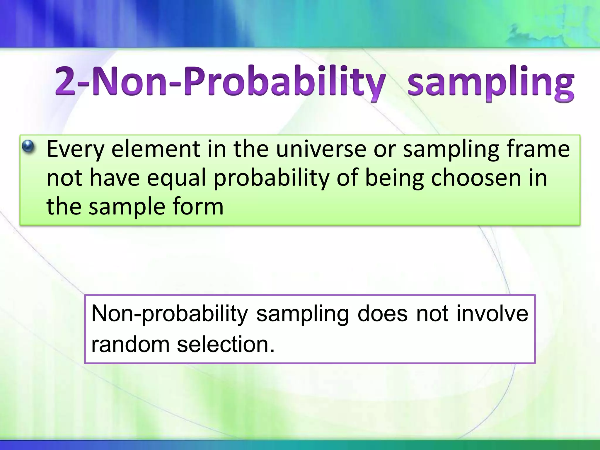 Every element in the universe or sampling frame
not have equal probability of being choosen in
the sample form
Non-probability sampling does not involve
random selection.
 