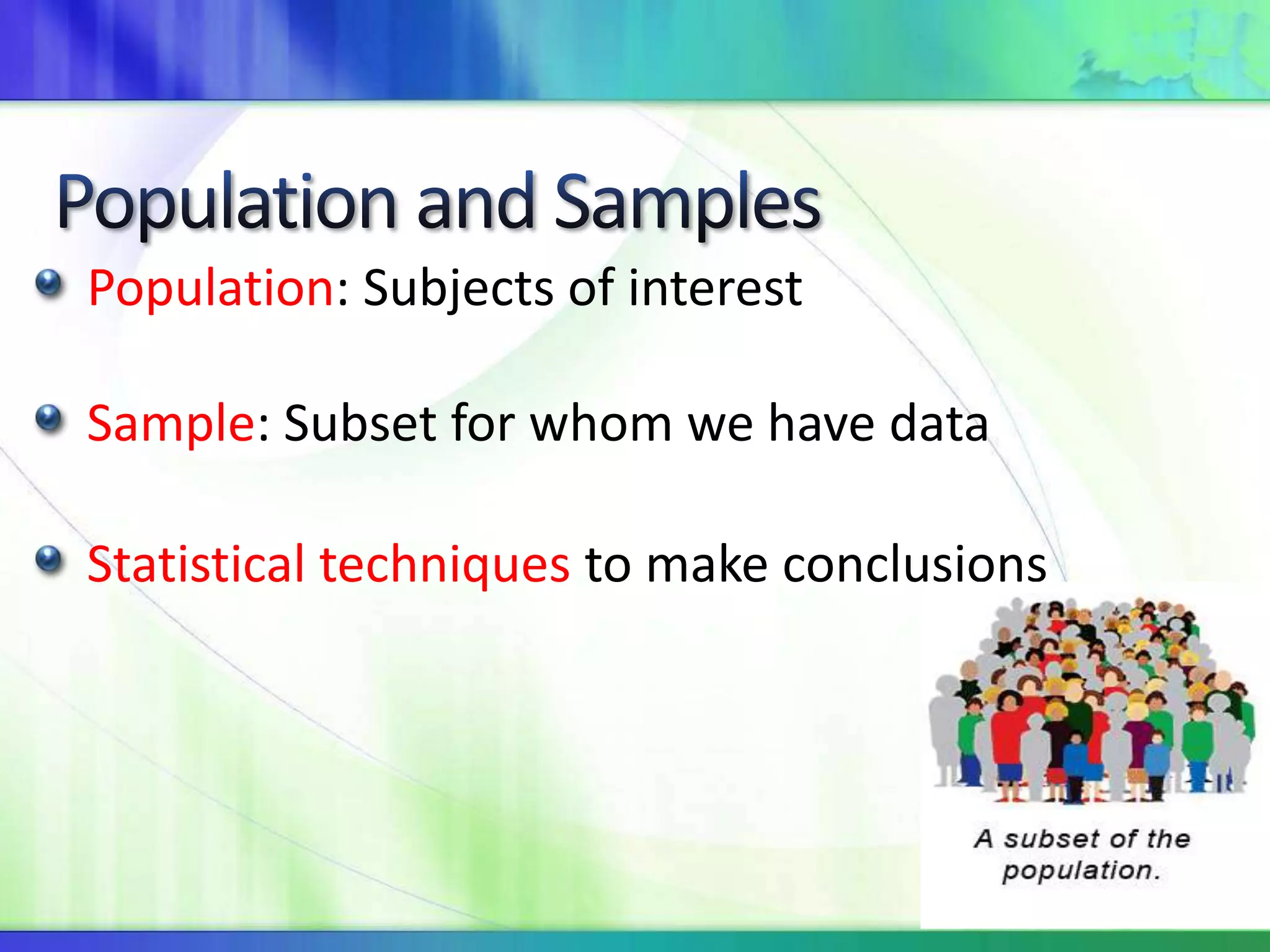 Population: Subjects of interest
Sample: Subset for whom we have data
Statistical techniques to make conclusions
 