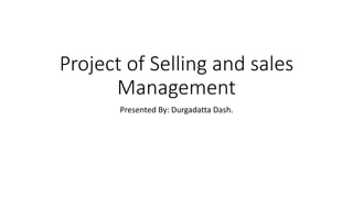 Project of Selling and sales 
Management 
Presented By: Durgadatta Dash. 
 