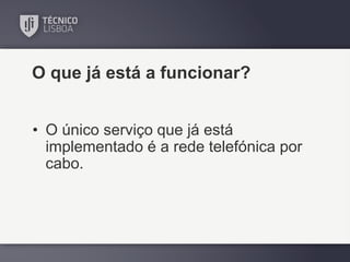 O que já está a funcionar?
• O único serviço que já está
implementado é a rede telefónica por
cabo.

 