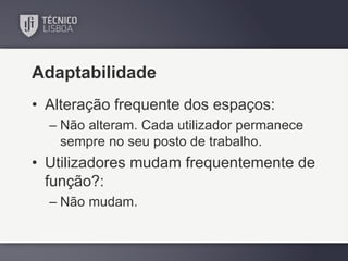 Adaptabilidade
• Alteração frequente dos espaços:
– Não alteram. Cada utilizador permanece
sempre no seu posto de trabalho.

• Utilizadores mudam frequentemente de
função?:
– Não mudam.

 