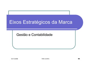 Eixos Estratégicos da Marca

       Gestão e Contabilidade




03-12-2008            Inês Loureiro   46
 