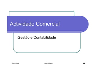 Actividade Comercial

       Gestão e Contabilidade




03-12-2008            Inês Loureiro   64
 