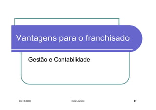 Vantagens para o franchisado

       Gestão e Contabilidade




03-12-2008            Inês Loureiro   67
 