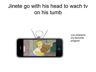 Jinete go with his head to wach tv
on his tumb
Los simpsons
my favourite
program
 