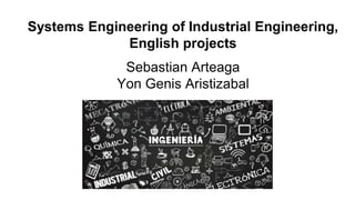 Systems Engineering of Industrial Engineering,
English projects
Sebastian Arteaga
Yon Genis Aristizabal
 