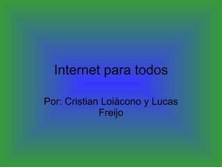 Internet para todos Por: Cristian Loiàcono y Lucas Freijo 
