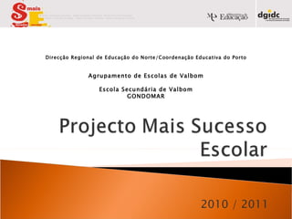 2010 / 2011 Direcção Regional de Educação do Norte/Coordenação Educativa do Porto Agrupamento de Escolas de Valbom Escola Secundária de Valbom GONDOMAR 
