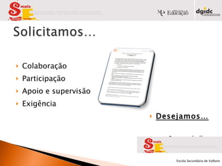 Colaboração Participação Apoio e supervisão Exigência Desejamos… Bom trabalho Bom ano lectivo            Escola Secundária de Valbom   