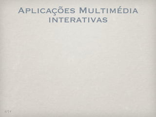 Aplicações Multimédia
            interativas




6/14
 